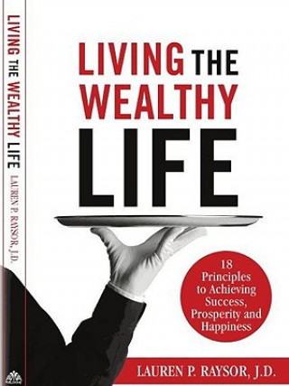 Carte Living the Wealthy Life: 18 Principles to Achieving Success, Prosperity and Happiness Lauren P. Raysor