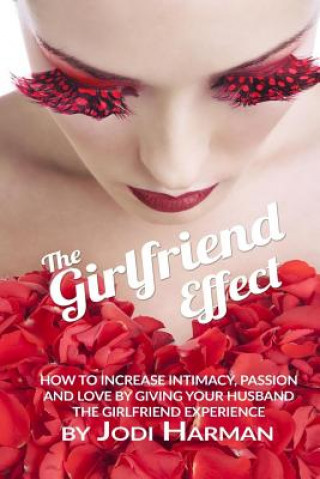 Kniha The Girlfriend Effect: How to Increase Intimacy Passion and Love by Giving Your Husband the Girlfriend Experience Jodi Harman