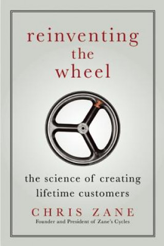 Carte Reinventing the Wheel: The Science of Creating Lifetime Customers Chris Zane