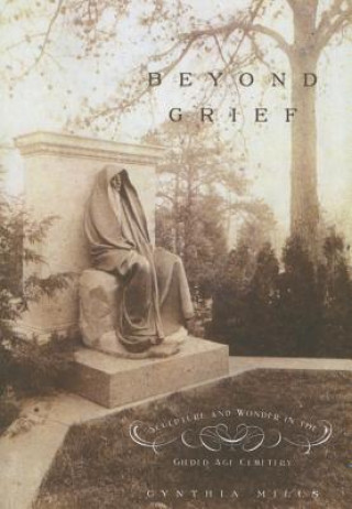 Kniha Beyond Grief: Sculpture and Wonder in the Gilded Age Cemetery Cynthia Mills