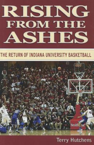 Carte Rising from the Ashes: The Return of Indiana University Basketball Terry Hutchens