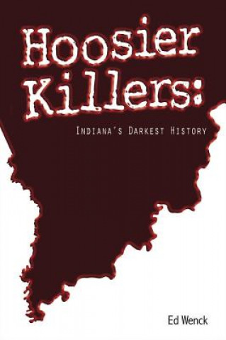 Kniha Hoosier Killers: Indiana's Darkest History Ed Wenck