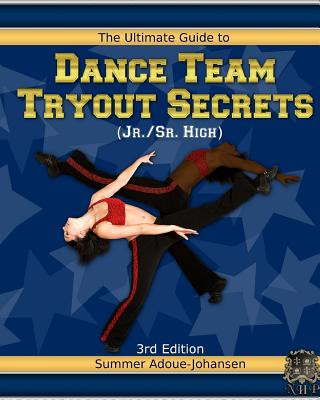 Carte The Ultimate Guide to Dance Team Tryout Secrets (Jr./Sr. High), 3rd Edition: With Exercises, a Stretching Guide for Great Flexibility, Makeup Tips, an Summer Adoue-Johansen
