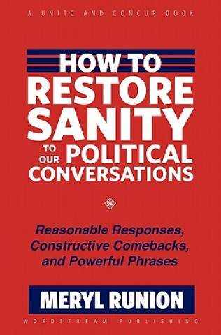 Carte How to Restore Sanity to Our Political Conversations: Reasonable Responses, Constructive Comebacks, and Powerful Phrases Meryl Runion