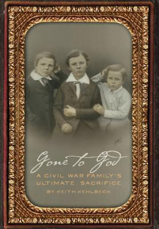 Książka Gone to God: A Civil War Family's Ultimate Sacrifice Keith Kehlbeck