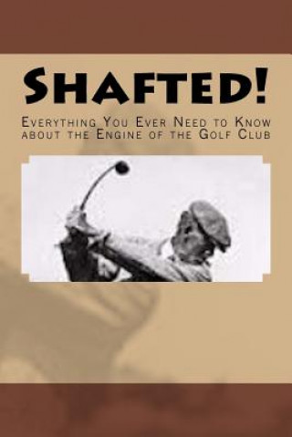 Kniha Shafted! Everything You Ever Need to Know about the Engine of the Golf Club Doug Gelbert