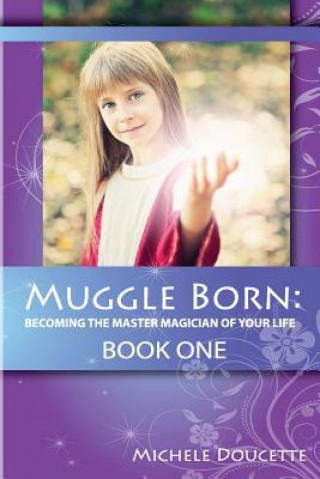 Könyv Muggle Born: Becoming the Master Magician of Your Life: Book One Michele Doucette