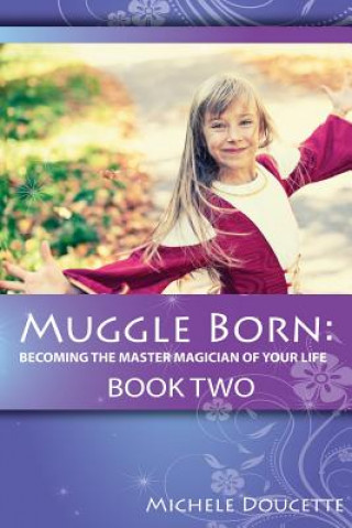 Könyv Muggle Born: Becoming the Master Magician of Your Life: Book Two Michele Doucette