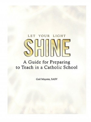 Carte Let Your Light Shine: A Guide for Preparing to Teach in a Catholic School Gail Mayotte