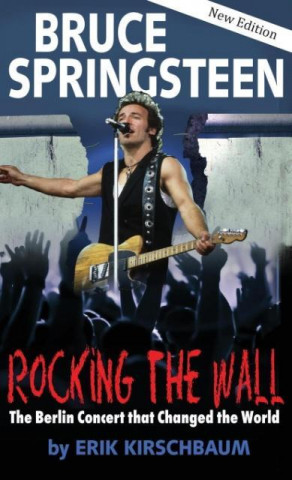 Kniha Rocking the Wall. Bruce Springsteen Erik Kirschbaum