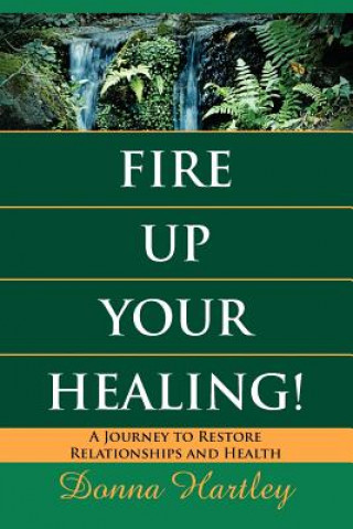 Carte Fire Up Your Healing: A Journey to Restore Relationships and Health Donna Hartley
