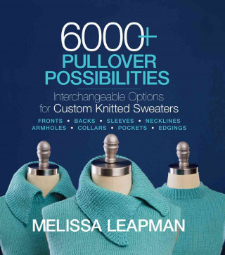 Kniha 6000+ Pullover Possibilities: Interchangeable Options for Custom Knitted Sweaters Melissa Leapman