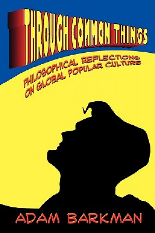 Kniha Through Common Things: Philosophical Reflections on Global Popular Culture Adam Barkman