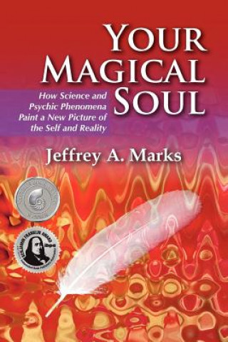 Книга Your Magical Soul: How Science and Psychic Phenomena Paint a New Picture of the Self and Reality Jeffrey A. Marks