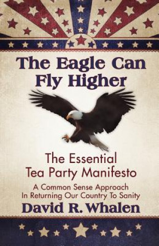 Carte The Eagle Can Fly Higher: The Essential Tea Party Manifesto David R. Whalen