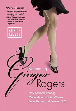 Buch Becoming Ginger Rogers: How Ballroom Dancing Made Me a Happier Woman, Better Partner, and Smarter CEO Patrice Tanaka