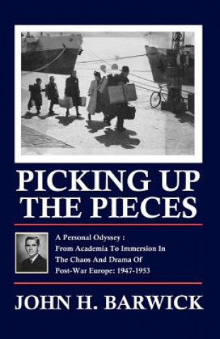 Kniha Picking Up the Pieces: A Personal Odyssey - From Academia to Immersion in the Chaos and Drama of Post-War Europe: 1947-1953 John H. Barwick