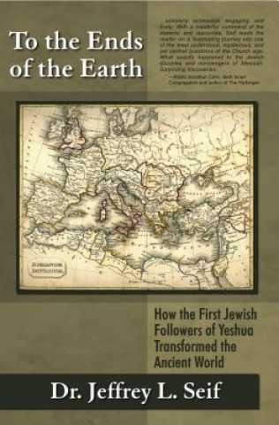 Carte To the Ends of the Earth: How the First Jewish Followers of Yeshua Transformed the Ancient World Jeffrey L. Seif