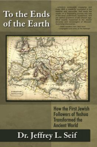 Kniha To the Ends of the Earth: How the First Jewish Followers of Yeshua Transformed the Ancient World Jeffrey L. Seif