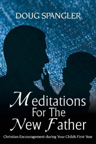 Book Meditations for the New Father: Christian Encouragement During Your Child's First Year Doug Spangler