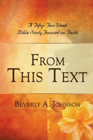 Książka From This Text: A Fifty-Two Week Bible Study Focused on Faith Beverly A. Johnson