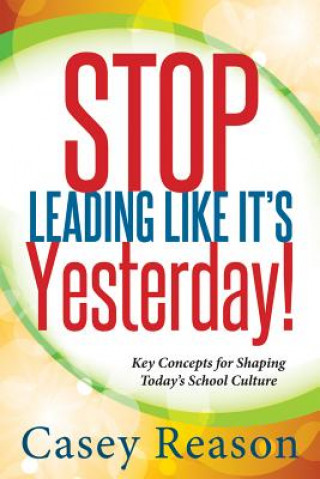 Książka Stop Leading Like It's Yesterday!: Key Concepts for Shaping Today's School Culture Casey Reason