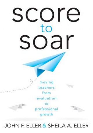 Carte Score to Soar: Moving Teachers from Evaluation to Professional Growth John F. Eller