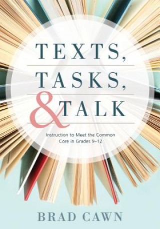 Kniha Texts, Tasks, and Talk: Instruction to Meet the Common Core in Grades 9--12 Brad Cawn