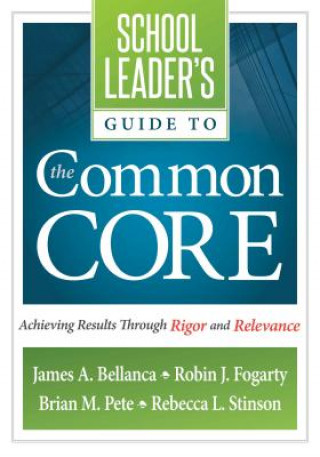 Kniha School Leader's Guide to the Common Core: Achieving Results Through Rigor and Relevance James A. Bellanca