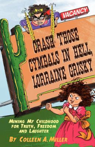 Carte Crash Those Cymbals in Hell, Lorraine Grisky: Mining My Childhood for Truth, Freedom and Laughter Colleen A. Miller