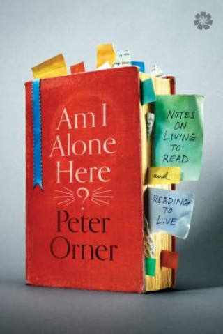 Carte Am I Alone Here?: Notes on Living to Read and Reading to Live Peter Orner
