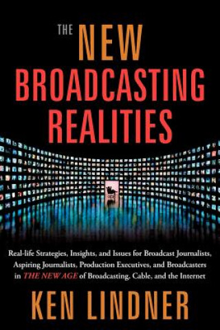 Książka The New Broadcasting Realities: Real-Life Strategies, Insights, and Issues for Broadcast Journalists, Aspiring Journalists, Production Executives, and Ken Lindner