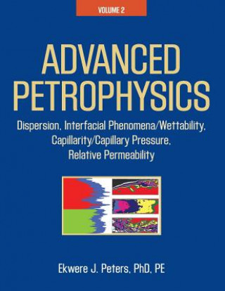 Carte Advanced Petrophysics: Volume 2: Dispersion, Interfacial Phenomena/Wettability, Capillarity/Capillary Pressure, Relative Permeability Ekwere J. Peters Phd Pe