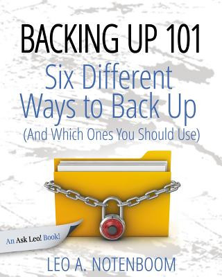 Carte Backing Up 101: Six Different Ways to Back Up Your Computer (and Which Ones You Should Use) Leo A. Notenboom