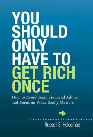 Kniha You Should Only Have to Get Rich Once: How to Avoid Toxic Financial Advice and Focus on What Really Matters Russell E. Holcombe