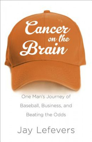 Książka Cancer on the Brain: One Man's Journey of Baseball, Business, and Beating the Odds Jay Lefevers