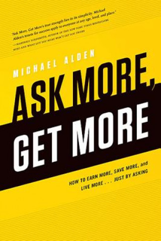 Könyv Ask More, Get More: How to Earn More, Save More, and Live More... Just by Asking Michael Alden