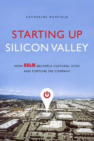 Kniha Starting Up Silicon Valley: How Rolm Became a Cultural Icon and Fortune 500 Company Katherine Maxfield