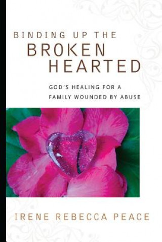 Книга Binding Up the Brokenhearted: God's Healing for a Family Wounded by Abuse Irene Rebecca Peace