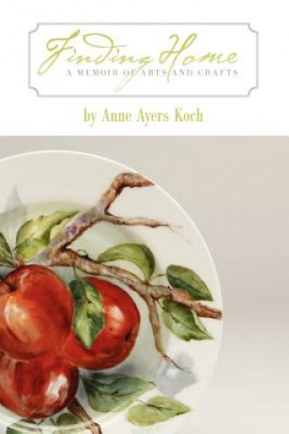 Kniha Finding Home: A Memoir of Arts and Crafts Anne Ayers Koch