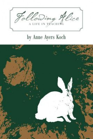 Kniha Following Alice: A Life in Teaching Anne Ayers Koch