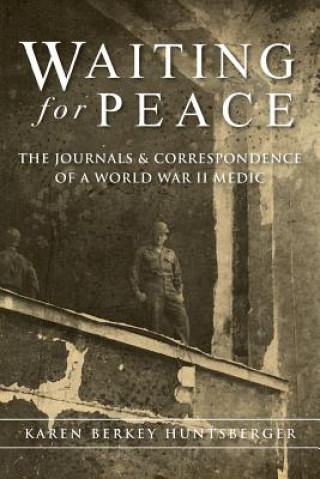 Kniha Waiting for Peace: The Journals & Correspondence of a World War II Medic Karen Berkey Huntsberger