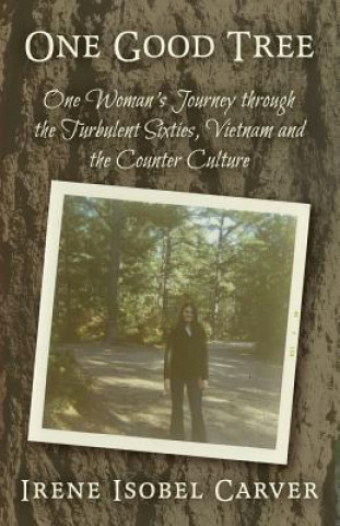 Buch One Good Tree: One Woman's Journey Through the Turbulent Sixties, Vietnam and the Counter Culture Irene Isobel Carver