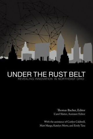 Książka Under the Rust Belt: Revealing Innovation in Northeast Ohio Thomas Bacher