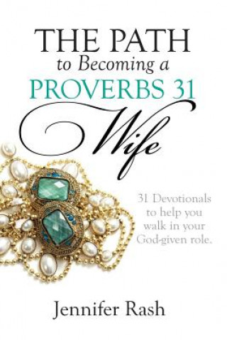 Kniha The Path to Becoming a Proverbs 31 Wife: Walking in Your God-Given Role Jennifer Rash
