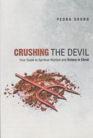 Knjiga Crushing the Devil: Your Guide to Spiritual Warfare and Victory in Christ Pedro Okoro