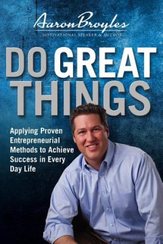 Kniha Do Great Things: Applying Proven Entrepreneurial Methods to Achieve Success in Everyday Life Aaron Broyles