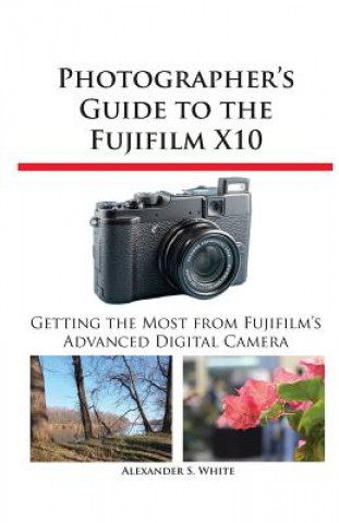 Könyv Photographer's Guide to the Fujifilm X10 Alexander S. White