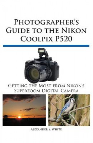 Kniha Photographer's Guide to the Nikon Coolpix P520 Alexander S. White