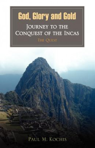 Book God, Glory and Gold: Journey to the Conquest of the Incas - The Quest Paul M. Kochis